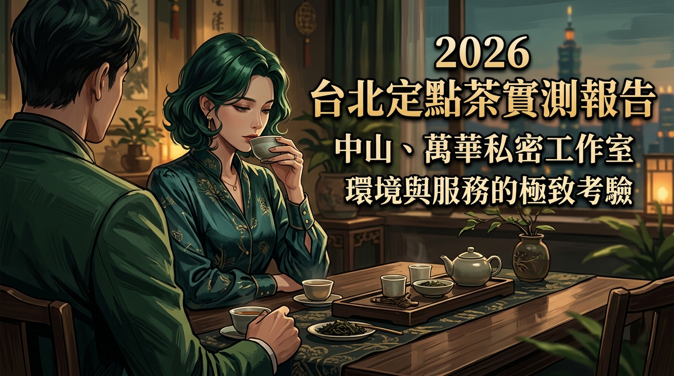 2026台北定點茶實測報告:中山、萬華私密工作室,環境與服務的極致考驗。