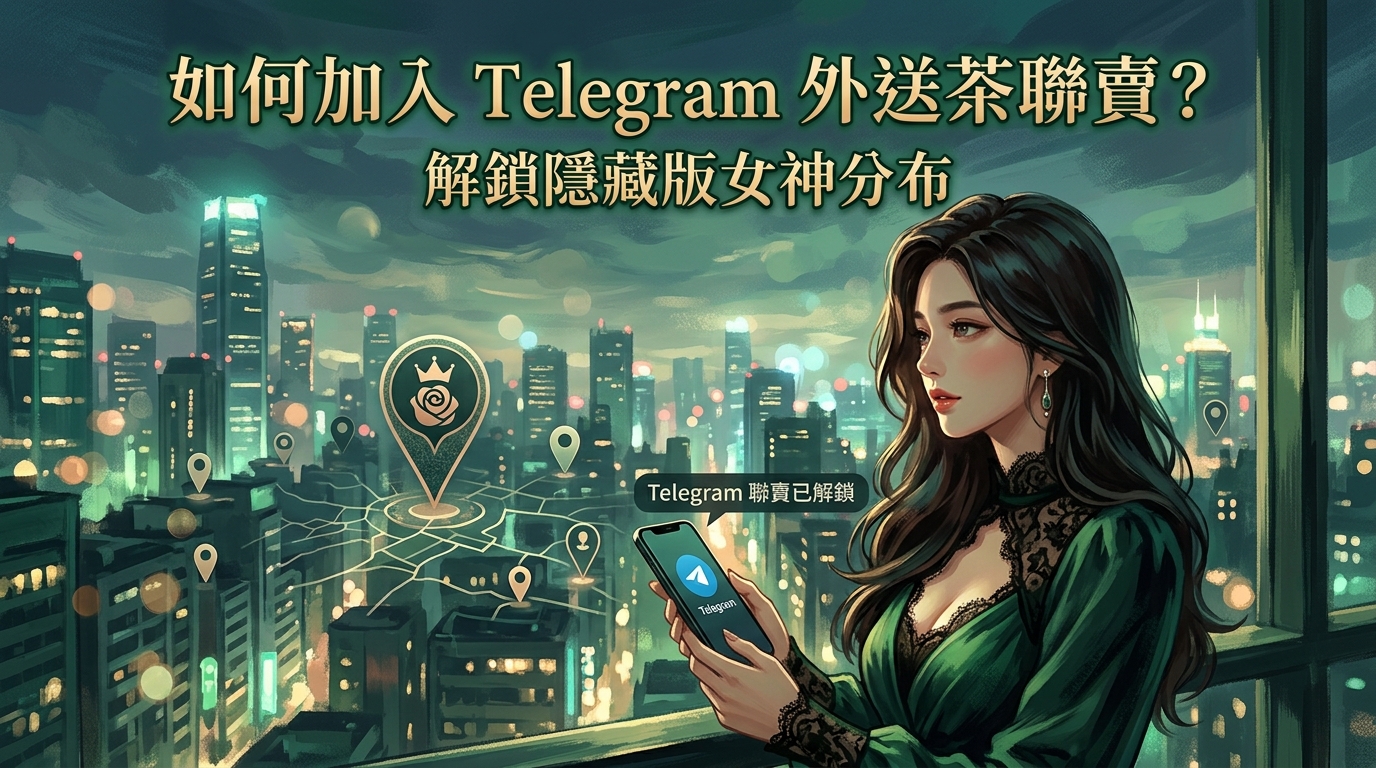 如何加入 Telegram 外送茶聯賣?解鎖隱藏版女神分布。