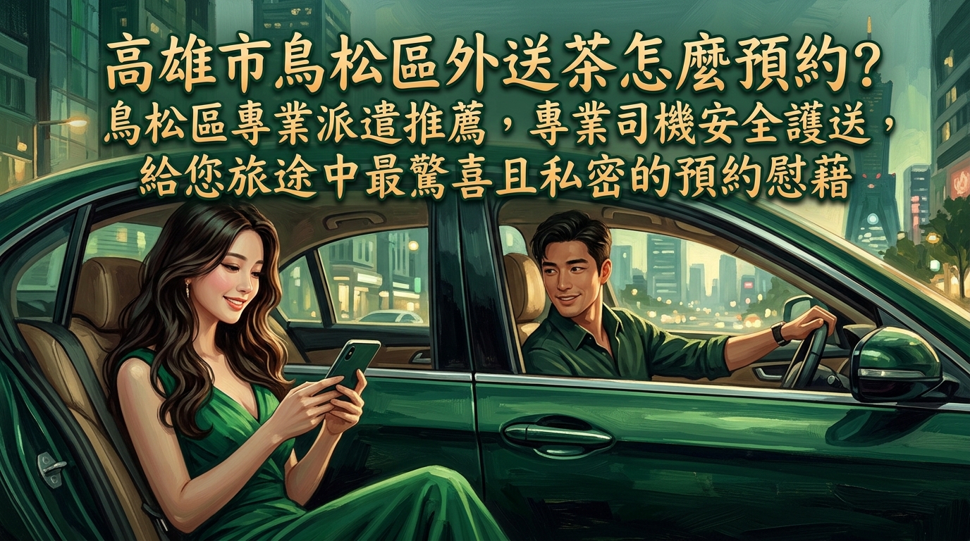 高雄市鳥松區外送茶怎麼預約? 鳥松區專業派遣推薦,專業司機安全護送,給您旅途中最驚喜且私密的預約慰藉。