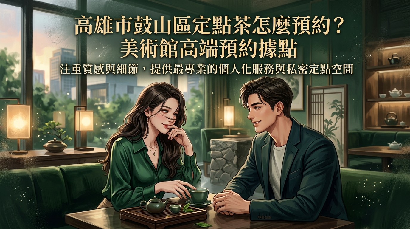 高雄市鼓山區定點茶怎麼預約? 美術館高端預約據點,注重質感與細節,提供最專業的個人化服務與私密定點空間。