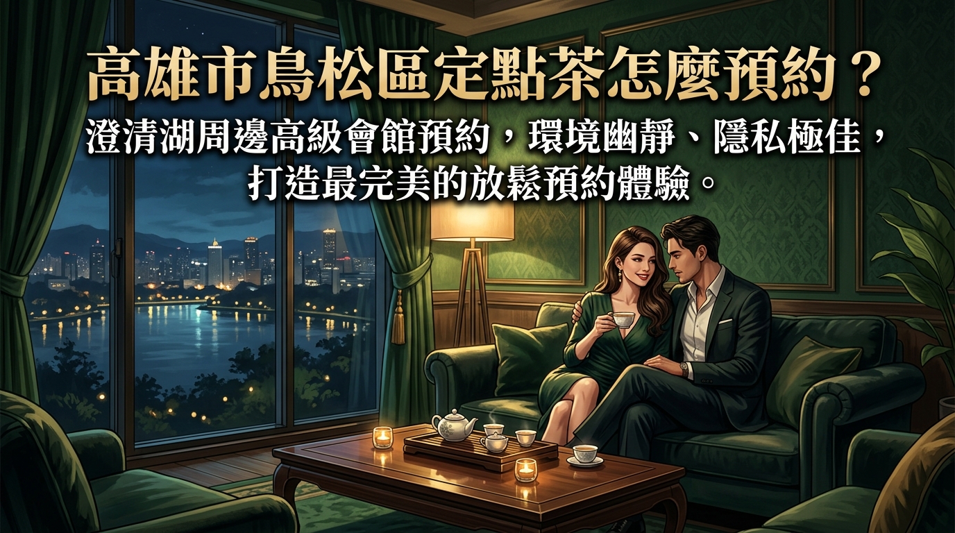 高雄市鳥松區定點茶怎麼預約? 澄清湖周邊高級會館預約,環境幽靜、隱私極佳,打造最完美的放鬆預約體驗。