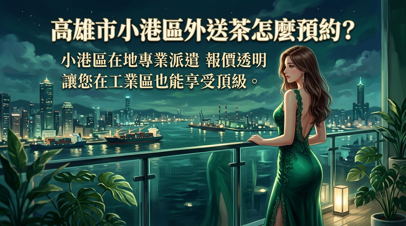 高雄市小港區外送茶怎麼預約? 小港區在地專業派遣,報價透明、拒絕額外收費,簡單預約讓您在工業區也能享受頂級。