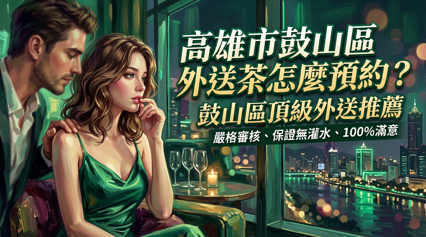 高雄市鼓山區外送茶怎麼預約? 鼓山區頂級外送推薦,嚴格審核名單質量,保證無灌水、無虛假,預約體驗百分百滿意。