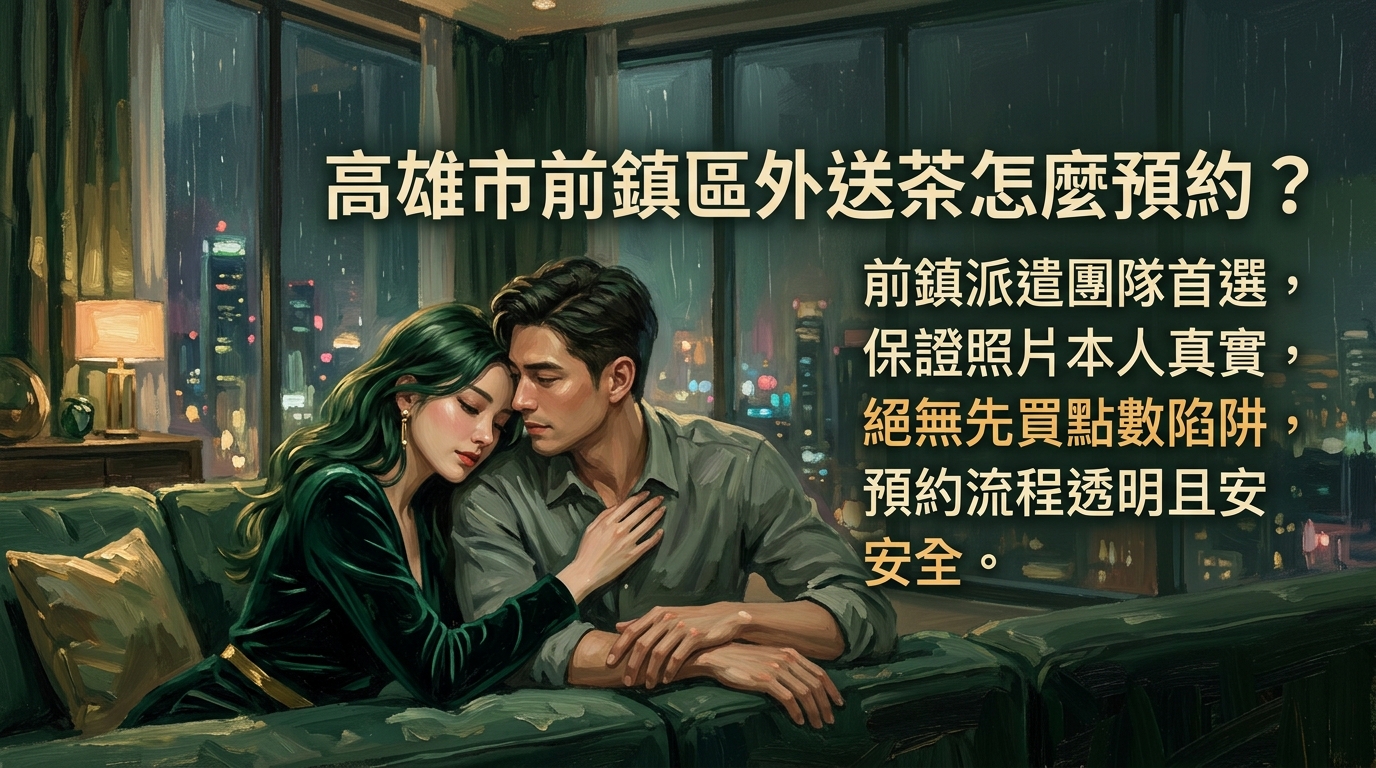高雄市前鎮區外送茶怎麼預約？ 前鎮派遣團隊首選，保證照片本人真實，絕無先買點數陷阱，預約流程透明且安全。
