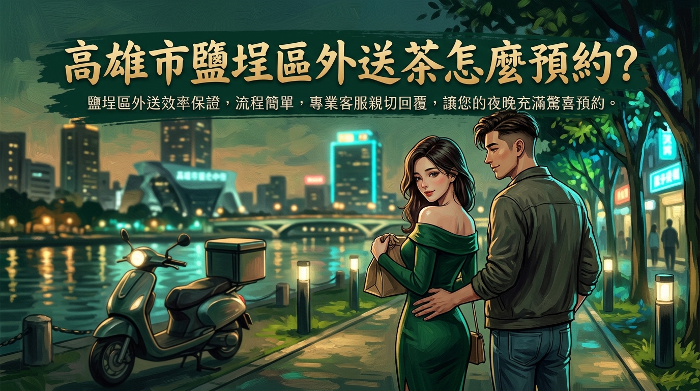 高雄市鹽埕區外送茶怎麼預約? 鹽埕區外送效率保證,流程簡單不繁瑣,專業客服親切回覆,讓您的夜晚充滿驚喜預約。