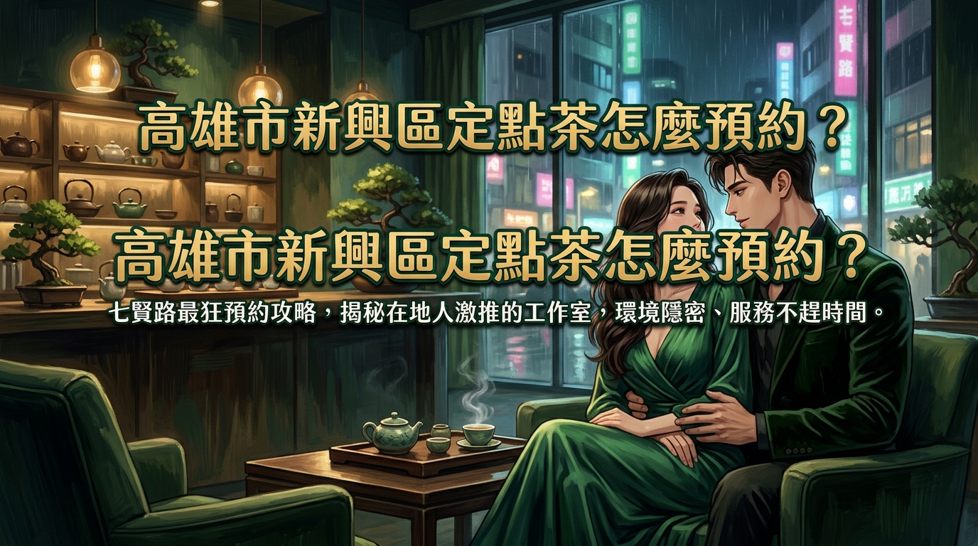 高雄市新興區定點茶怎麼預約? 七賢路最狂預約攻略,揭秘在地人激推的工作室,環境隱密、服務不趕時間。