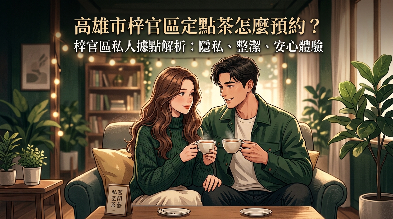 高雄市梓官區定點茶怎麼預約？ 梓官區私人據點解析，環境整潔衛生、注重安全隱私，給您最放心的定點預約體驗。