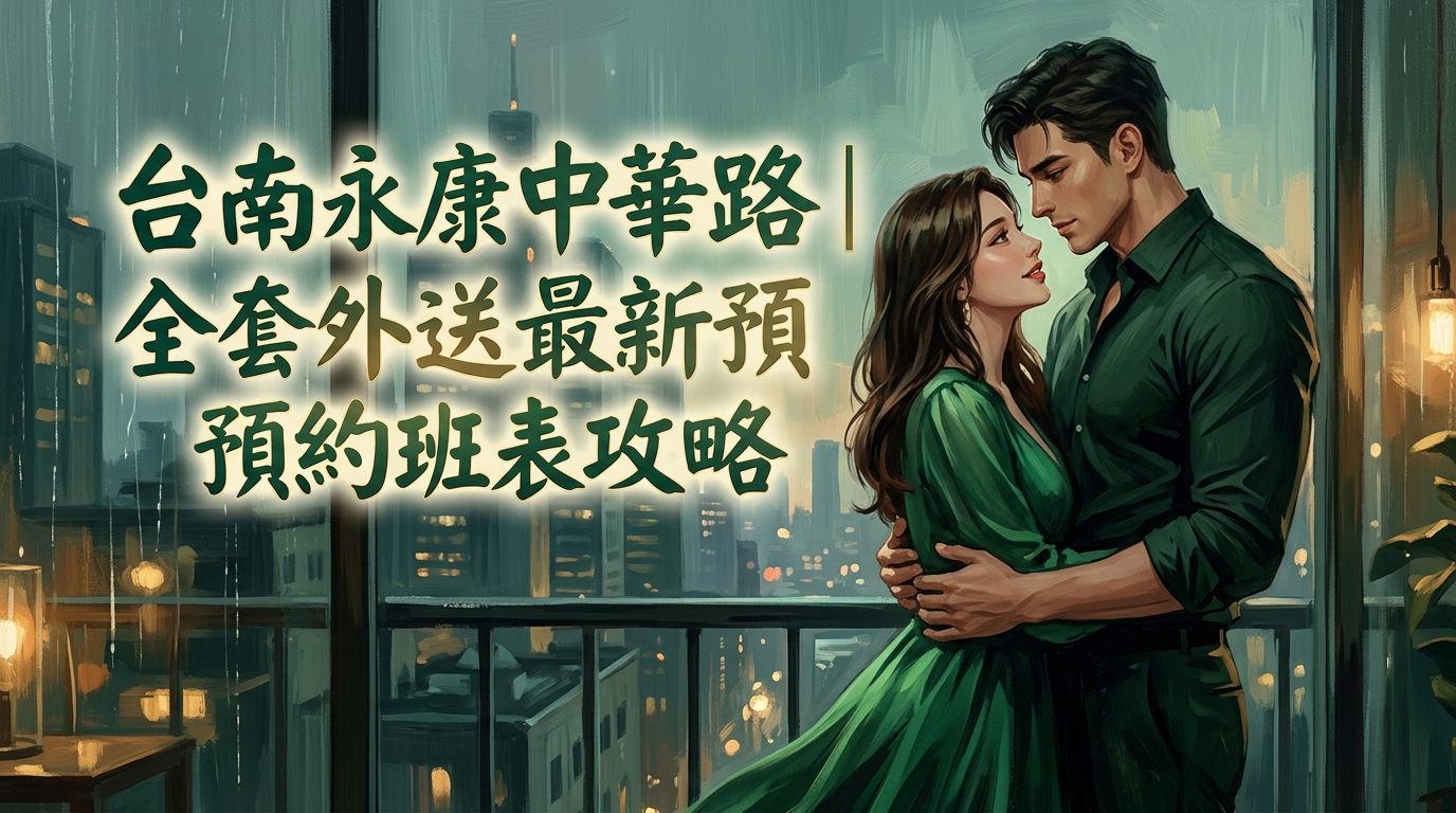 台南永康中華路|全套外送最新預約班表攻略